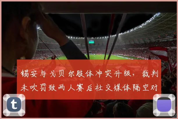 锡安与戈贝尔肢体冲突升级,裁判未吹罚致两人赛后社交媒体隔空对骂