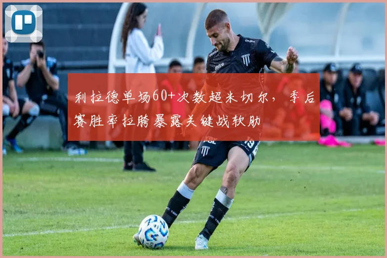利拉德单场60+次数超米切尔,季后赛胜率拉胯暴露关键战软肋