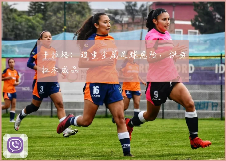 卡拉格：追重金属足球危险，伊劳拉未成品